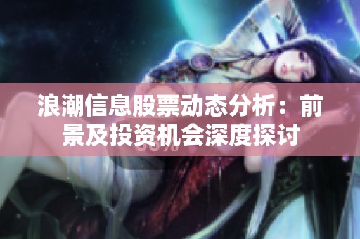 浪潮信息股票动态分析：前景及投资机会深度探讨