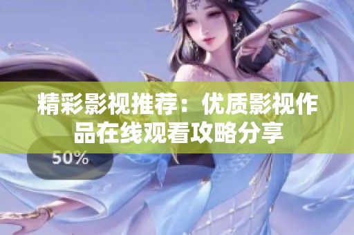 精彩影视推荐：优质影视作品在线观看攻略分享