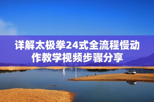 详解太极拳24式全流程慢动作教学视频步骤分享