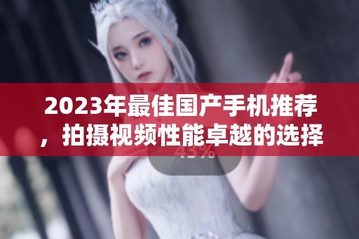 2023年最佳国产手机推荐，拍摄视频性能卓越的选择
