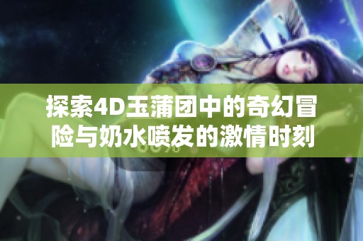 探索4D玉蒲团中的奇幻冒险与奶水喷发的激情时刻