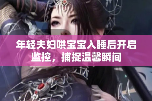 年轻夫妇哄宝宝入睡后开启监控，捕捉温馨瞬间