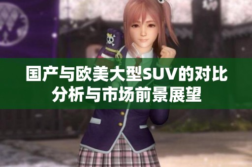 国产与欧美大型SUV的对比分析与市场前景展望