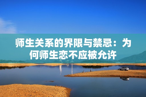 师生关系的界限与禁忌：为何师生恋不应被允许