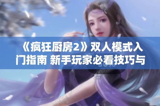 《疯狂厨房2》双人模式入门指南 新手玩家必看技巧与攻略