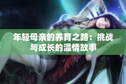 年轻母亲的养育之路：挑战与成长的温情故事