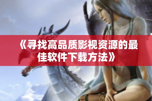 《寻找高品质影视资源的最佳软件下载方法》