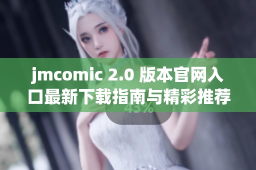 jmcomic 2.0 版本官网入口最新下载指南与精彩推荐