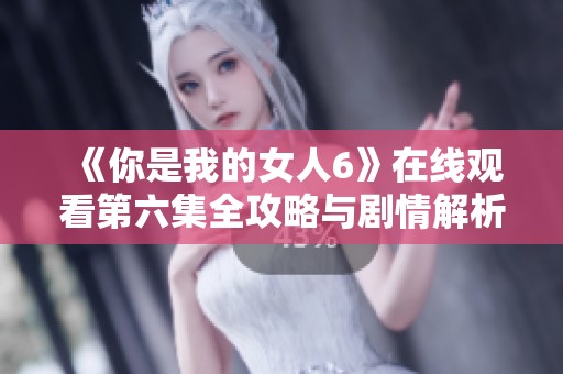 《你是我的女人6》在线观看第六集全攻略与剧情解析