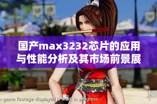 国产max3232芯片的应用与性能分析及其市场前景展望