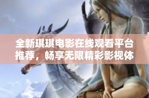 全新琪琪电影在线观看平台推荐，畅享无限精彩影视体验