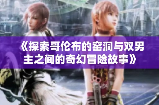 《探索哥伦布的窑洞与双男主之间的奇幻冒险故事》