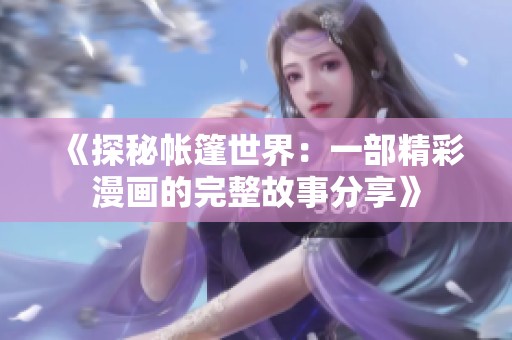 《探秘帐篷世界：一部精彩漫画的完整故事分享》