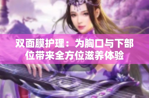双面膜护理：为胸口与下部位带来全方位滋养体验