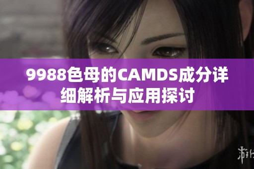 9988色母的CAMDS成分详细解析与应用探讨