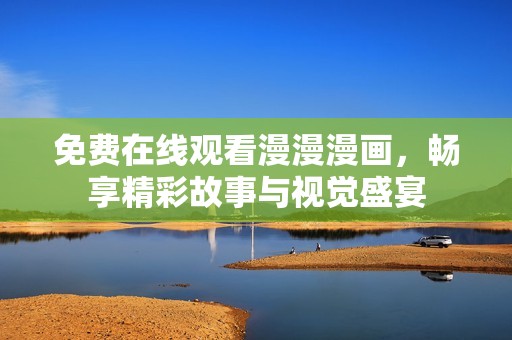 免费在线观看漫漫漫画，畅享精彩故事与视觉盛宴