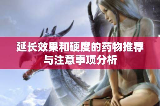 延长效果和硬度的药物推荐与注意事项分析