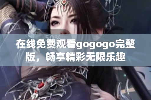 在线免费观看gogogo完整版，畅享精彩无限乐趣