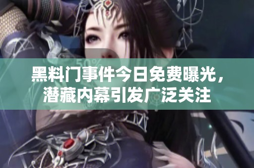 黑料门事件今日免费曝光，潜藏内幕引发广泛关注
