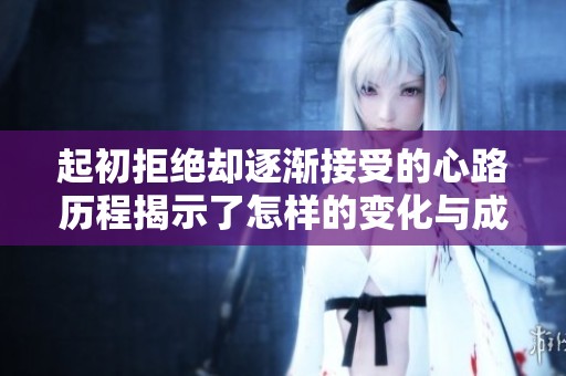 起初拒绝却逐渐接受的心路历程揭示了怎样的变化与成长
