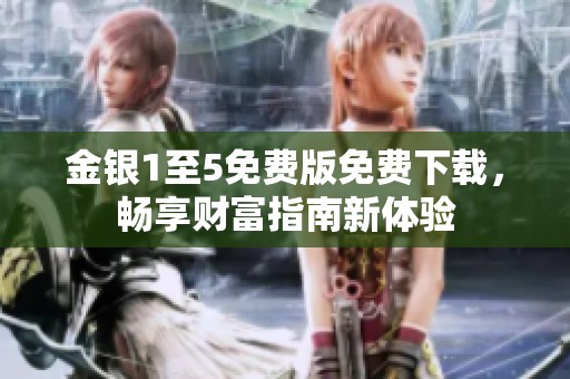 金银1至5免费版免费下载，畅享财富指南新体验