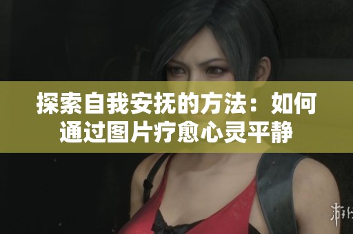 探索自我安抚的方法：如何通过图片疗愈心灵平静