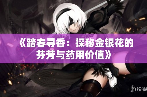《踏春寻香：探秘金银花的芬芳与药用价值》