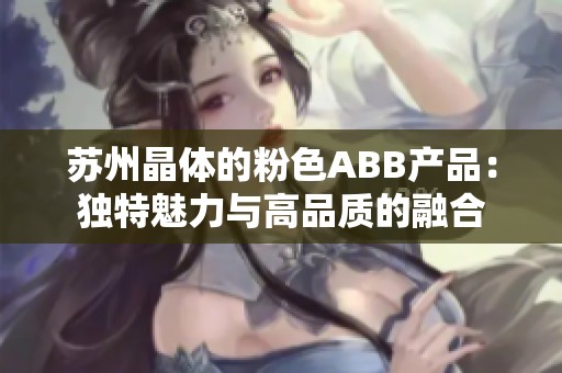 苏州晶体的粉色ABB产品：独特魅力与高品质的融合