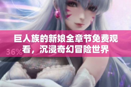 巨人族的新娘全章节免费观看，沉浸奇幻冒险世界