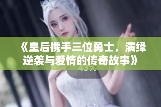 《皇后携手三位勇士，演绎逆袭与爱情的传奇故事》
