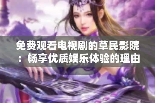 免费观看电视剧的草民影院：畅享优质娱乐体验的理由