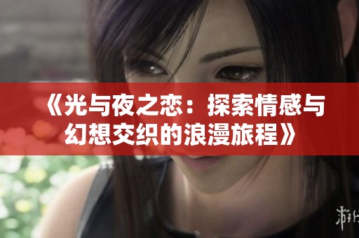 《光与夜之恋：探索情感与幻想交织的浪漫旅程》