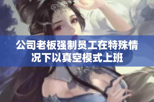 公司老板强制员工在特殊情况下以真空模式上班