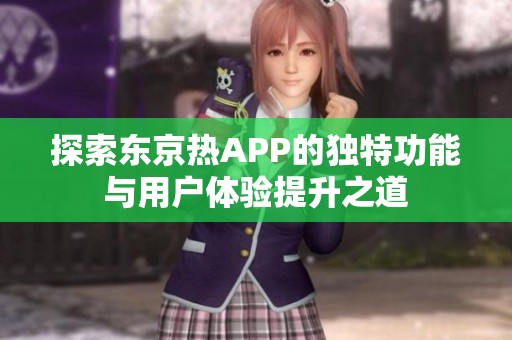 探索东京热APP的独特功能与用户体验提升之道