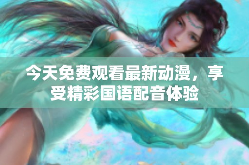 今天免费观看最新动漫，享受精彩国语配音体验