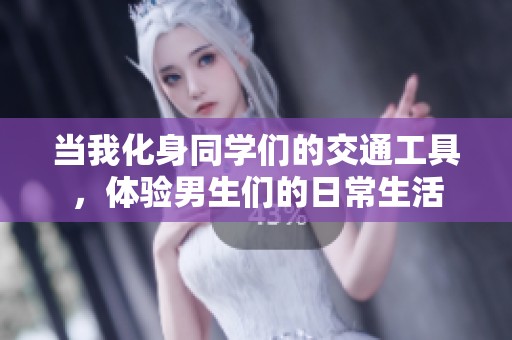 当我化身同学们的交通工具，体验男生们的日常生活