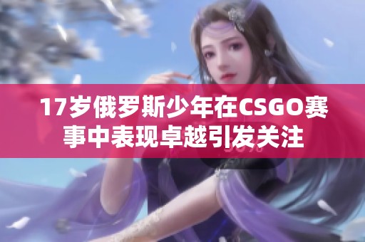 17岁俄罗斯少年在CSGO赛事中表现卓越引发关注