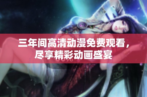 三年间高清动漫免费观看，尽享精彩动画盛宴