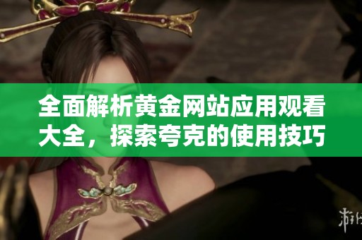 全面解析黄金网站应用观看大全，探索夸克的使用技巧与功能