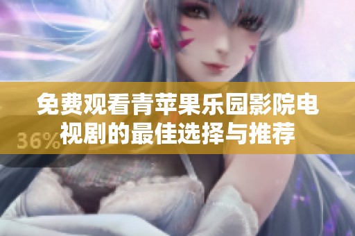 免费观看青苹果乐园影院电视剧的最佳选择与推荐