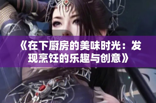 《在下厨房的美味时光：发现烹饪的乐趣与创意》