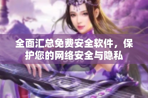 全面汇总免费安全软件，保护您的网络安全与隐私