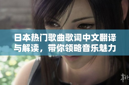 日本热门歌曲歌词中文翻译与解读，带你领略音乐魅力