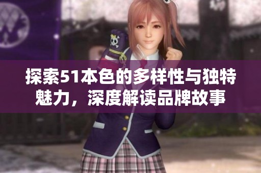 探索51本色的多样性与独特魅力，深度解读品牌故事