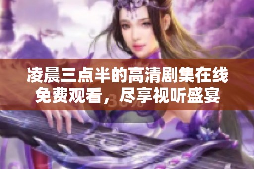 凌晨三点半的高清剧集在线免费观看，尽享视听盛宴