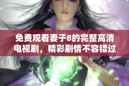 免费观看妻子8的完整高清电视剧，精彩剧情不容错过