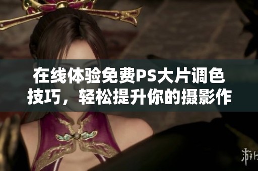 在线体验免费PS大片调色技巧，轻松提升你的摄影作品