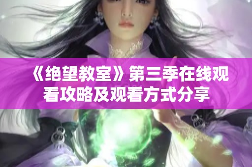 《绝望教室》第三季在线观看攻略及观看方式分享