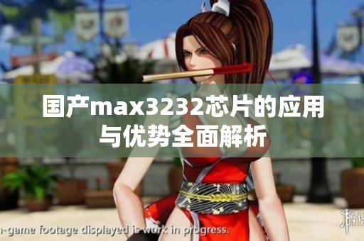 国产max3232芯片的应用与优势全面解析