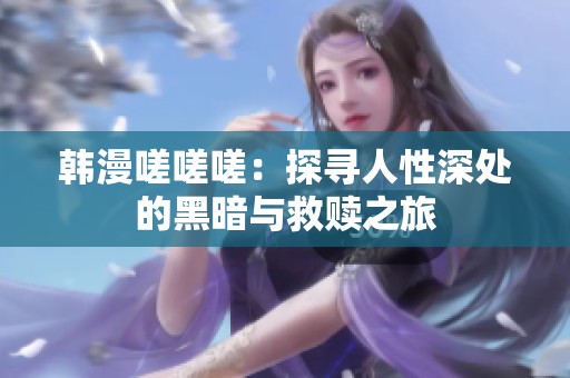 韩漫嗟嗟嗟：探寻人性深处的黑暗与救赎之旅